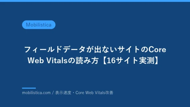 フィールドデータが出ないサイトのCore Web Vitalsの読み方【16サイト実測】